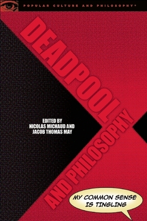 Deadpool and Philosophy: My Common Sense Is Tingling by Nicolas Michaud, Jacob Thomas May