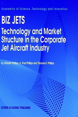 Biz Jets: Technology and Market Structure in the Corporate Jet Aircraft Industry by Almarin Phillips, Thomas R. Phillips, A. Paul Phillips