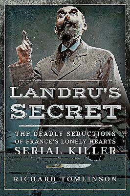 Landru's Secret: The Deadly Seductions of France's Lonely Hearts Serial Killer by Richard Tomlinson