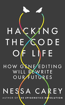 Hacking the Code of Life: How Gene Editing Will Rewrite Our Futures by Nessa Carey
