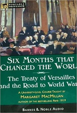 Six Months that Changed the World: The Treaty of Versailles and the Road to World War II by Margaret MacMillan