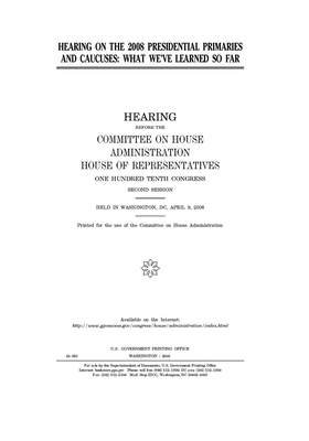 Hearing on the 2008 presidential primaries and caucuses: what we've learned so far by United S. Congress, Committee on House Administrati (house), United States House of Representatives