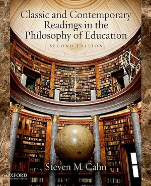 Classics and Contemporary Readings in the Philosophy of Education by Steven M. Cahn
