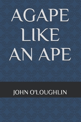 Agape Like An Ape by John O'Loughlin