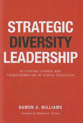 Strategic Diversity Leadership: Activating Change and Transformation in Higher Education by Damon A. Williams