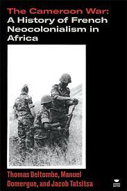 The Cameroon War: A History of French Neocolonialism in Africa by Thomas Deltombe, Jacob Tatsitsa, Manuel Domergue