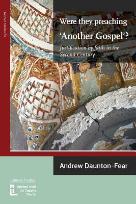 Were They Preaching 'another Gospel'? Justification by Faith in the Second Century by Andrew Daunton-Fear