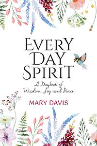 Every Day Spirit: A Daybook of Wisdom, Joy and Peace by Mary Davis