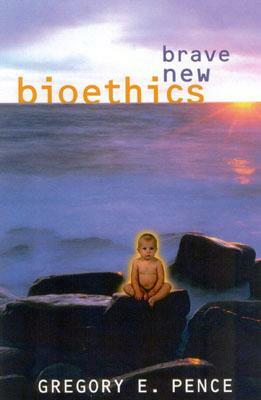 Brave New Bioethics by Gregory E. Pence