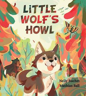 Little Wolf's Howl: A Story of Getting Lost, only to Find One's Voice by Nelly Buchet, Mathias Ball