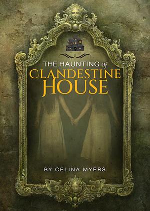 The Haunting Of Clandestine House by Celina Myers