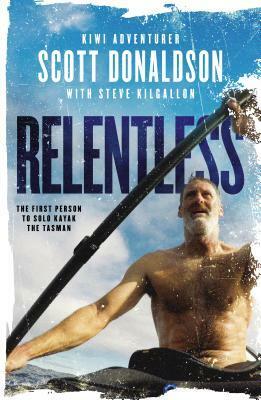 Relentless: A Story of Grit and Endurance from the First Person to Kayak the Tasman Solo by Scott Donaldson