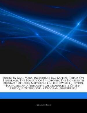 Articles on Books by Karl Marx, Including: Das Kapital, Theses on Feuerbach, the Poverty of Philosophy, the Eighteenth Brumaire of Louis Napoleon, on the Jewish Question, Economic and Philosophical Manuscripts of 1844 by Hephaestus Books