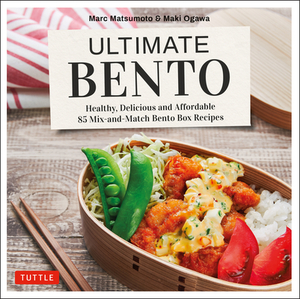 Ultimate Bento: Healthy, Delicious and Affordable: 85 Mix-And-Match Bento Box Recipes by Marc Matsumoto, Maki Ogawa