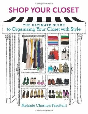 Shop Your Closet: The Ultimate Guide to Organizing Your Closet with Style by Melanie Charlton, Kevin Clark, Melanie Charlton Fascitelli