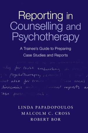 Reporting in Counselling and Psychotherapy: A Trainee's Guide to Preparing Case Studies and Reports by Robert Bor, Linda Papadopoulos, Malcolm C. Cross