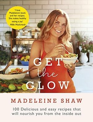 Get The Glow: Delicious and Easy Recipes That Will Nourish You from the Inside Out by Madeleine Shaw