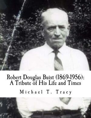 Robert Douglas Buist (1869-1956): A Tribute of His Life and Times by Michael T. Tracy