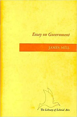 An Essay on Govenment by James Mill