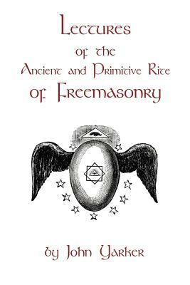 Lectures Of The Ancient And Primitive Rite Of Freemasonry by John Yarker