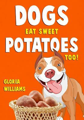 Dogs Eat Sweet Potatoes Too! by Gloria Williams