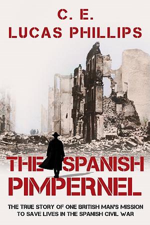 The Spanish Pimpernel: The True Story of One British Man’s Mission to Save Lives in the Spanish Civil War by C.E. Lucas Phillips