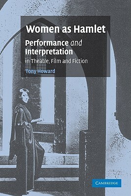 Women as Hamlet: Performance and Interpretation in Theatre, Film and Fiction by Tony Howard