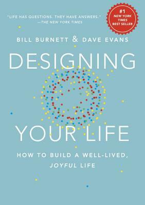 Designing Your Life: How to Build a Well-Lived, Joyful Life by Bill Burnett, Dave Evans