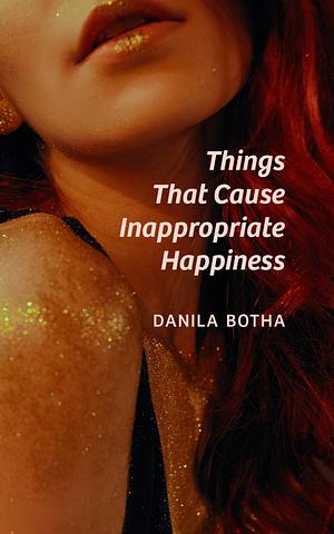 Things That Cause Inappropriate Happiness by Danila Botha, Danila Botha
