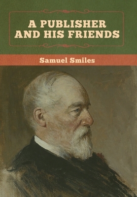 A Publisher and His Friends by Samuel Smiles