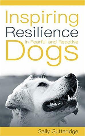 Inspiring Resilience in Fearful and Reactive Dogs by Dayle Smith, Sally Gutteridge, Rebecca Stranney