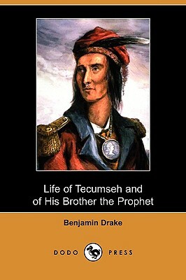 Life of Tecumseh and of His Brother the Prophet: With a Historical Sketch of the Shawanoe Indians (Dodo Press) by Benjamin Drake