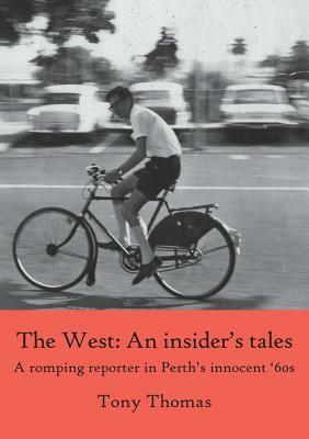 The West - An insider's tales. A romping reporter in Perth's innocent '60s by Tony Thomas