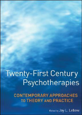Twenty-First Century Psychotherapies: Contemporary Approaches to Theory and Practice by Jay L. LeBow