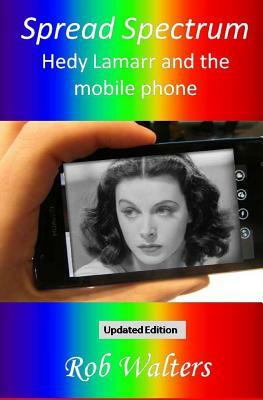 Spread Spectrum: Hedy Lamarr and the mobile phone by Rob Walters
