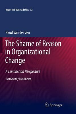 The Shame of Reason in Organizational Change: A Levinassian Perspective by Naud Van Der Ven