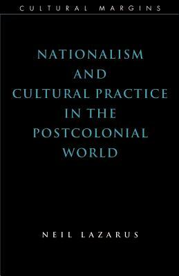 Nationalism and Cultural Practice in the Postcolonial World by Neil Lazarus, Lazarus Neil