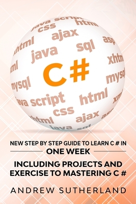C#: New Step by Step Guide to Learn C# in One Week. Including Projects and Exercise to Mastering C#. Intermediate User by Andrew Sutherland