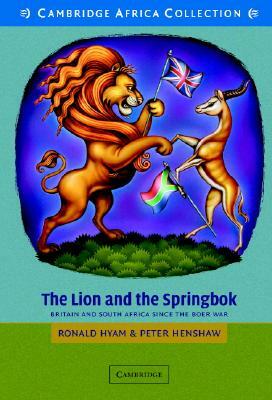 The Lion and the Springbok African Edition: Britain and South Africa Since the Boer War by Ronald Hyam, Peter Henshaw