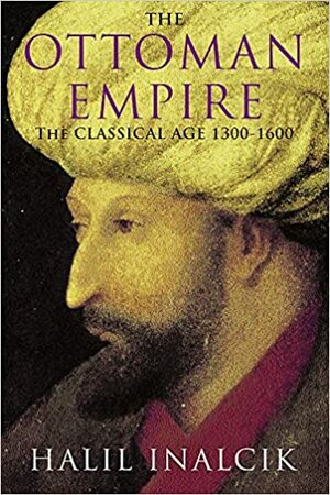 The Ottoman Empire: The Classical Age 1300-1600 by Halil İnalcık