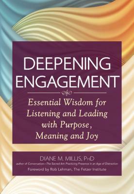 Deepening Engagement: Essential Wisdom for Listening and Leading with Purpose, Meaning and Joy by Diane M. Millis