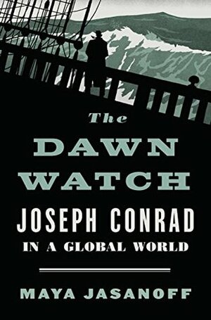 The Dawn Watch: Joseph Conrad in a Global World by Maya Jasanoff