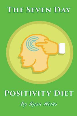 The Seven Day Positivity Diet by Ryan Hicks