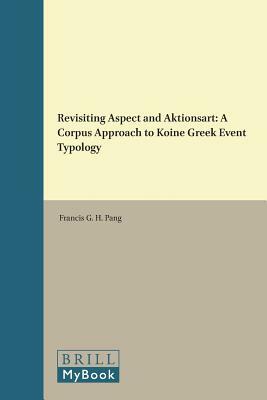 Revisiting Aspect and Aktionsart: A Corpus Approach to Koine Greek Event Typology by Francis G. H. Pang