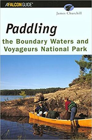 Paddling the Boundary Waters and Voyageurs National Park by James Churchill