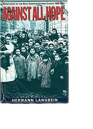 Against All Hope: Resistance In The Nazi Concentration Camps 1938-1945 by Hermann Langbein, Hermann Langbein