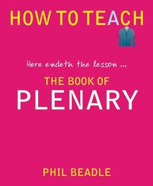 The Book of Plenary: Here Endeth the Lesson... by Phil Beadle