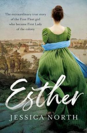 Esther - The extraordinary true story of the First Fleet girl who became First Lady of the colony by Jessica North