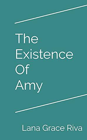 The Existence Of Amy by Lana Grace Riva