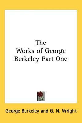 The Works of George Berkeley Part One by George Berkeley